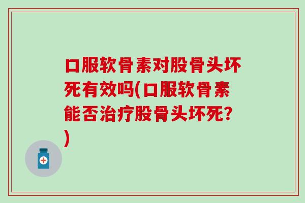 口服软骨素对股骨头坏死有效吗(口服软骨素能否治疗股骨头坏死？)