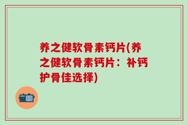 养之健软骨素钙片(养之健软骨素钙片：补钙护骨佳选择)