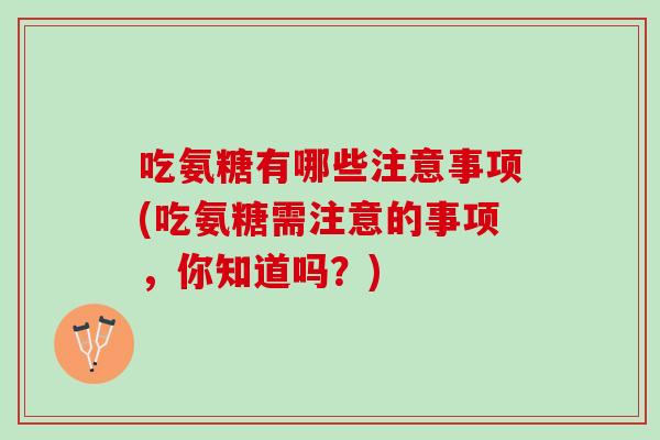 吃氨糖有哪些注意事项(吃氨糖需注意的事项，你知道吗？)