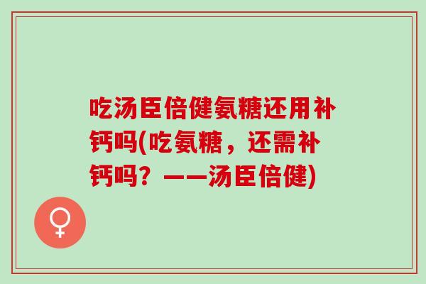 吃汤臣倍健氨糖还用补钙吗(吃氨糖，还需补钙吗？——汤臣倍健)
