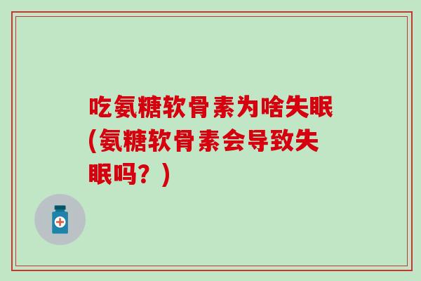 吃氨糖软骨素为啥失眠(氨糖软骨素会导致失眠吗？)