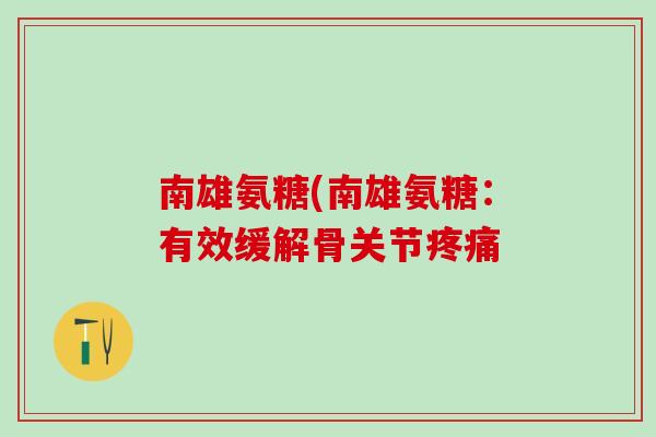 南雄氨糖(南雄氨糖：有效缓解骨关节疼痛