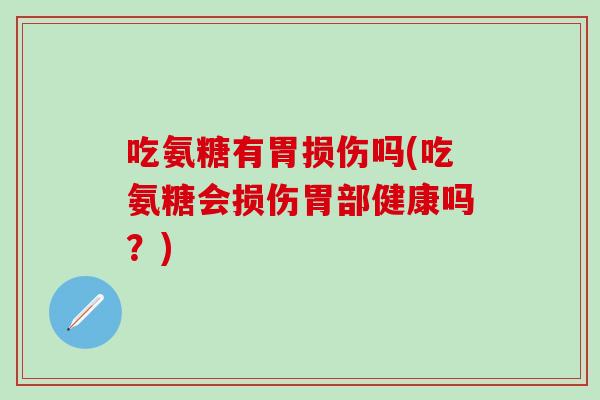 吃氨糖有胃损伤吗(吃氨糖会损伤胃部健康吗？)