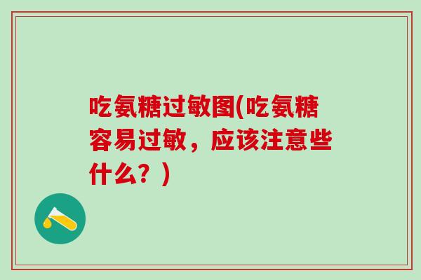 吃氨糖过敏图(吃氨糖容易过敏，应该注意些什么？)