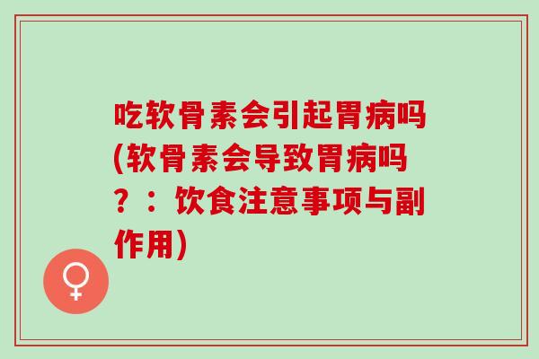 吃软骨素会引起胃吗(软骨素会导致胃吗？：饮食注意事项与副作用)