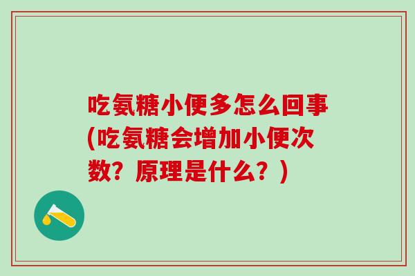 吃氨糖小便多怎么回事(吃氨糖会增加小便次数?原理是什么?) 吃氨糖小便多怎么回事(吃氨糖会增加小便次数?原理是什么?)