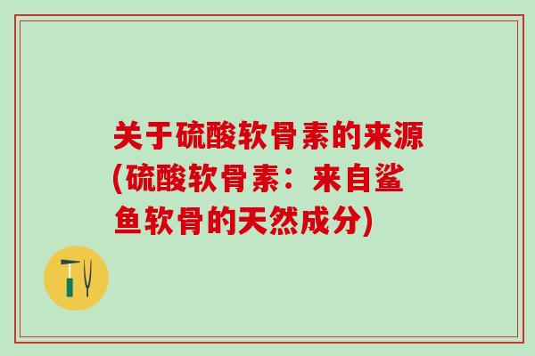 关于硫酸软骨素的来源(硫酸软骨素：来自鲨鱼软骨的天然成分)