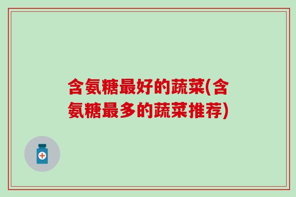 含氨糖好的蔬菜(含氨糖多的蔬菜推荐) 含氨糖好的蔬菜(含氨糖多的蔬菜推荐)