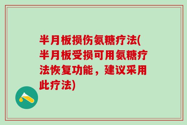 半月板损伤氨糖疗法(半月板受损可用氨糖疗法恢复功能，建议采用此疗法)