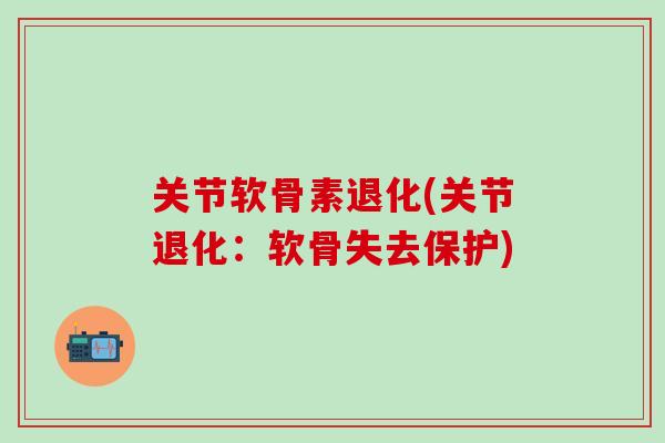 关节软骨素退化(关节退化：软骨失去保护)