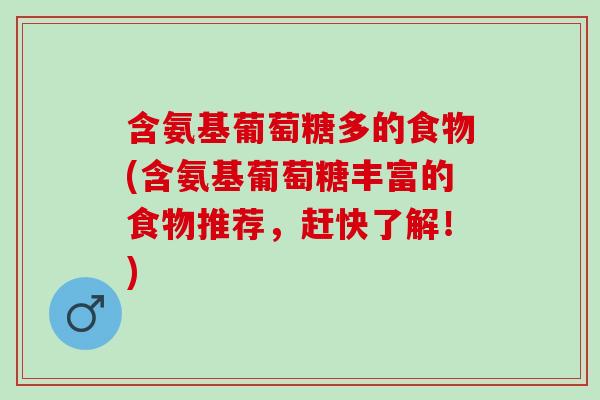含氨基葡萄糖多的食物(含氨基葡萄糖丰富的食物推荐，赶快了解！)