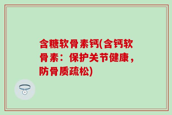 含糖软骨素钙(含钙软骨素：保护关节健康，防骨质疏松)