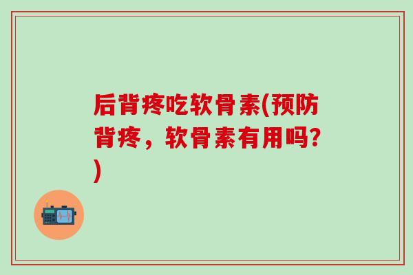 后背疼吃软骨素(背疼,软骨素有用吗?) 后背疼吃软骨素(背疼,软骨素有用吗?)