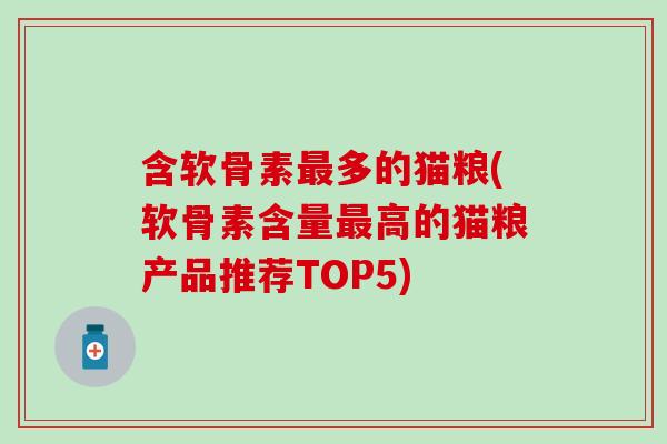 含软骨素最多的猫粮(软骨素含量最高的猫粮产品推荐TOP5)