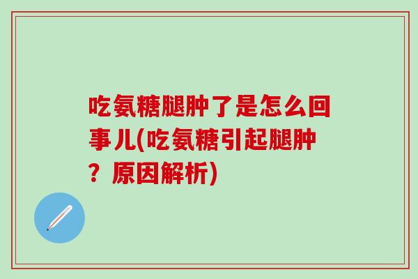 吃氨糖腿肿了是怎么回事儿(吃氨糖引起腿肿？原因解析)