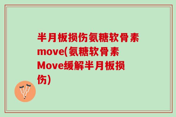 半月板损伤氨糖软骨素move(氨糖软骨素Move缓解半月板损伤)