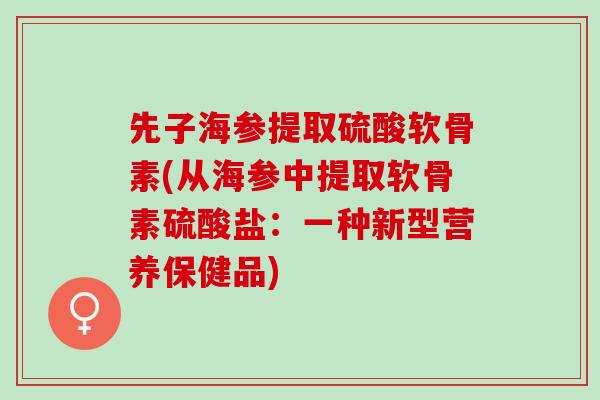 先子海参提取硫酸软骨素(从海参中提取软骨素硫酸盐：一种新型营养保健品)