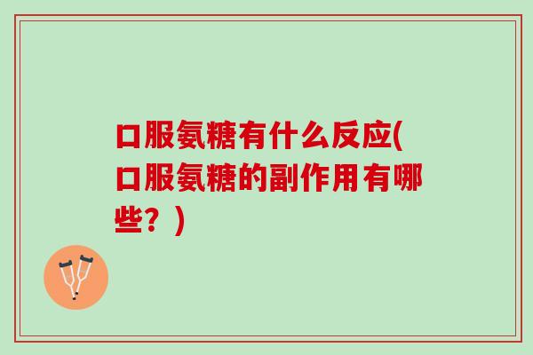 口服氨糖有什么反应(口服氨糖的副作用有哪些？)