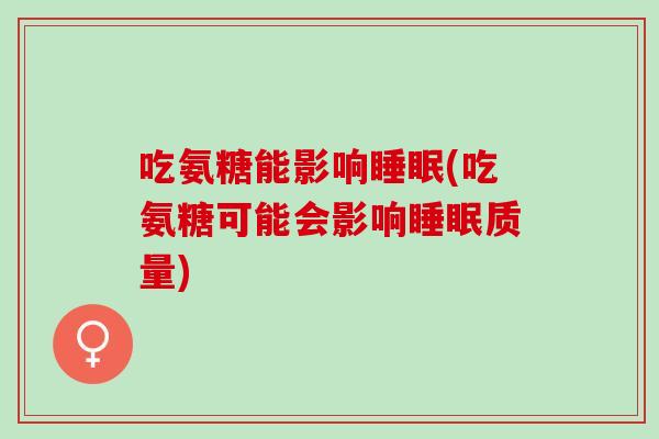 吃氨糖能影响(吃氨糖可能会影响质量) 吃氨糖能影响(吃氨糖可能会影响质量)