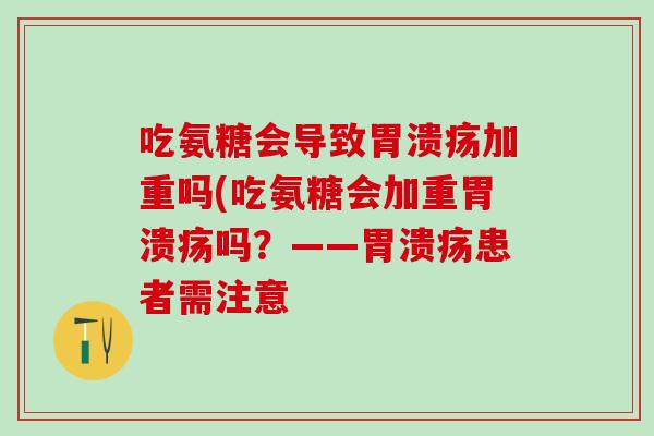 吃氨糖会导致胃溃疡加重吗(吃氨糖会加重胃溃疡吗？——胃溃疡患者需注意