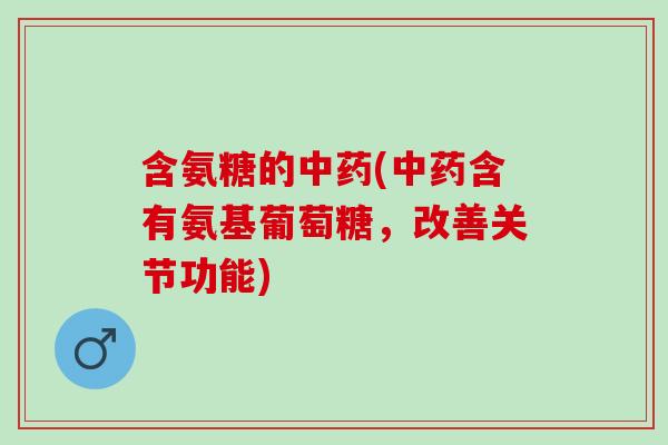 含氨糖的中药(中药含有氨基葡萄糖，改善关节功能)