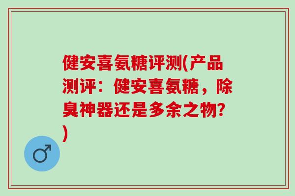 健安喜氨糖评测(产品测评：健安喜氨糖，除臭神器还是多余之物？)