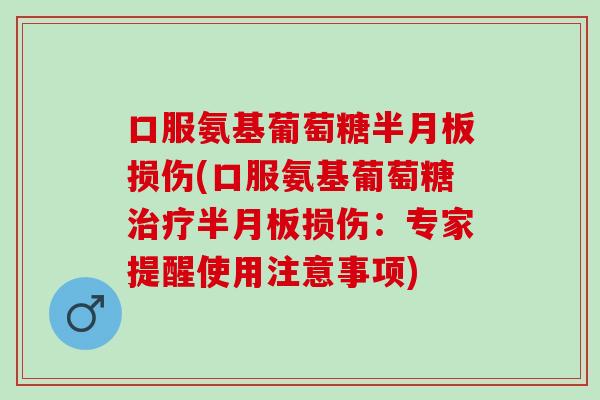 口服氨基葡萄糖损伤(口服氨基葡萄糖损伤:专家提醒使用注意事项) 口服氨基葡萄糖损伤(口服氨基葡萄糖损伤:专家提醒使用注意事项)