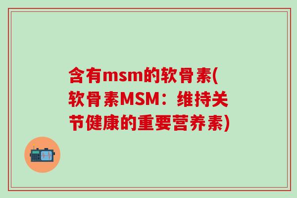 含有msm的软骨素(软骨素MSM:维持关节健康的重要营养素) 含有msm的软骨素(软骨素MSM:维持关节健康的重要营养素)