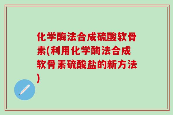 化学酶法合成硫酸软骨素(利用化学酶法合成软骨素硫酸盐的新方法)