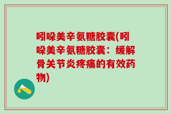 吲哚美辛氨糖胶囊(吲哚美辛氨糖胶囊：缓解骨关节炎疼痛的有效药物)