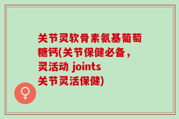 关节灵软骨素氨基葡萄糖钙(关节保健必备，灵活动 joints关节灵活保健)