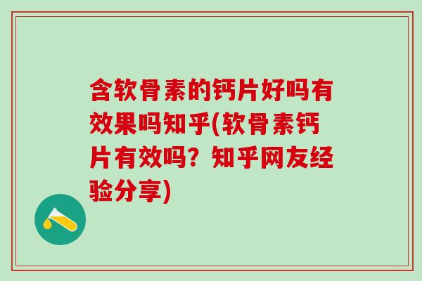 含软骨素的钙片好吗有效果吗知乎(软骨素钙片有效吗？知乎网友经验分享)