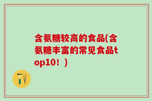 含氨糖较高的食品(含氨糖丰富的常见食品top10！)