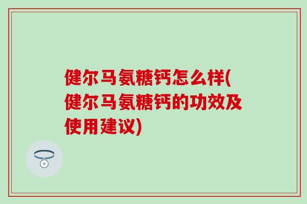 健尔马氨糖钙怎么样(健尔马氨糖钙的功效及使用建议)