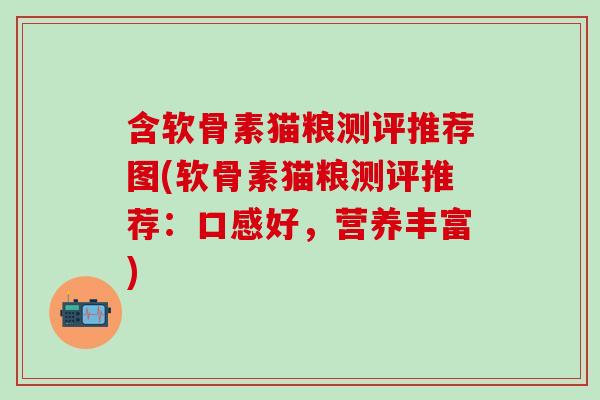 含软骨素猫粮测评推荐图(软骨素猫粮测评推荐：口感好，营养丰富)