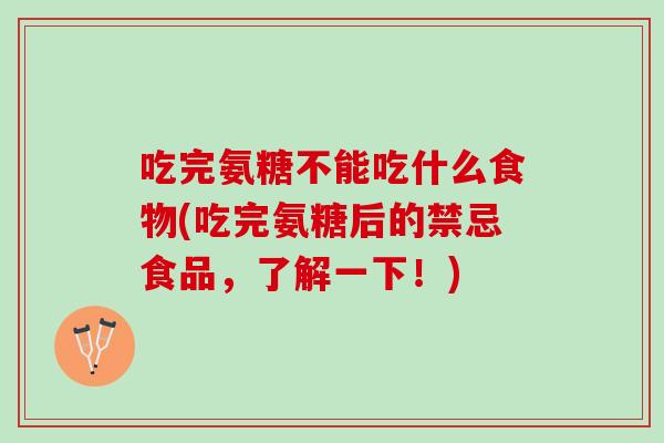 吃完氨糖不能吃什么食物(吃完氨糖后的禁忌食品，了解一下！)