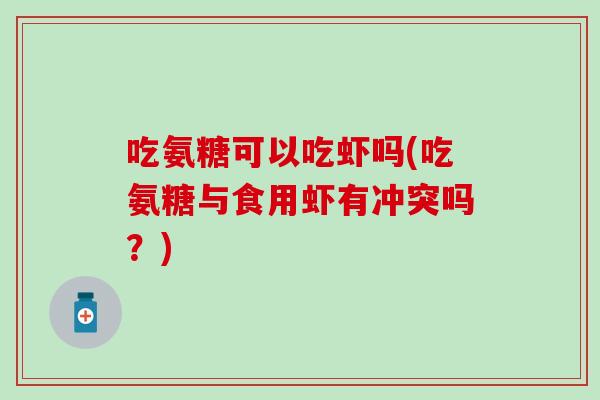 吃氨糖可以吃虾吗(吃氨糖与食用虾有冲突吗？)