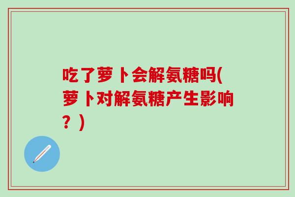 吃了萝卜会解氨糖吗(萝卜对解氨糖产生影响？)