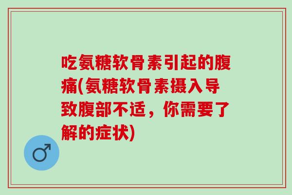 吃氨糖软骨素引起的腹痛(氨糖软骨素摄入导致腹部不适，你需要了解的症状)