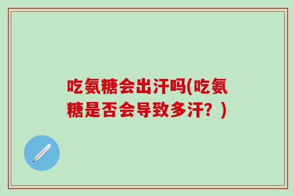 吃氨糖会出汗吗(吃氨糖是否会导致多汗？)