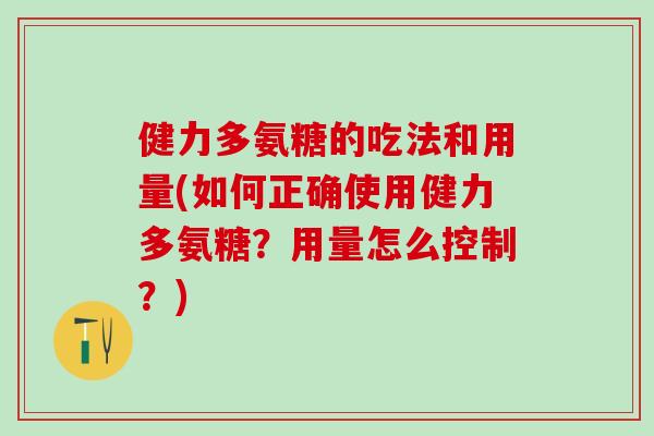 健力多氨糖的吃法和用量(如何正确使用健力多氨糖？用量怎么控制？)