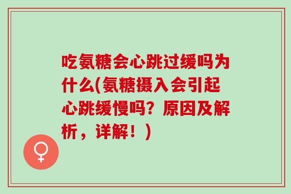 吃氨糖会心跳过缓吗为什么(氨糖摄入会引起心跳缓慢吗？原因及解析，详解！)