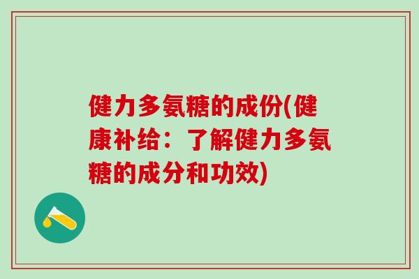 健力多氨糖的成份(健康补给：了解健力多氨糖的成分和功效)
