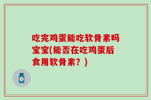 吃完鸡蛋能吃软骨素吗宝宝(能否在吃鸡蛋后食用软骨素？)