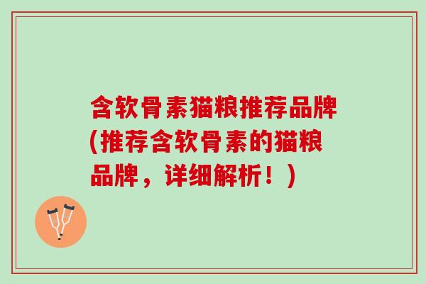 含软骨素猫粮推荐品牌(推荐含软骨素的猫粮品牌，详细解析！)