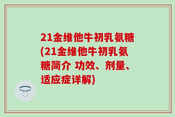 21金维他牛初乳氨糖(21金维他牛初乳氨糖简介 功效、剂量、适应症详解)