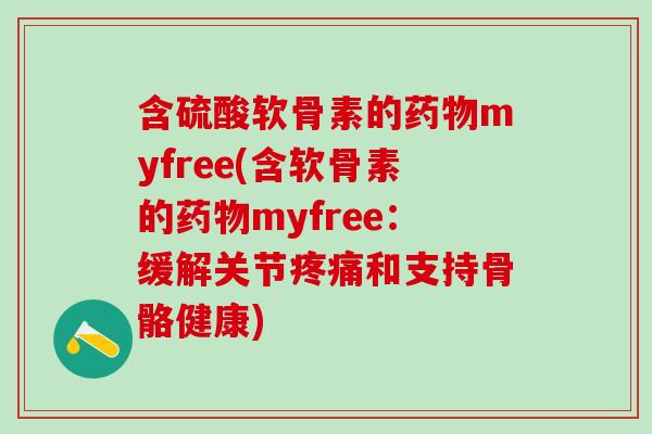 含硫酸软骨素的myfree(含软骨素的myfree：缓解关节和支持骨骼健康)