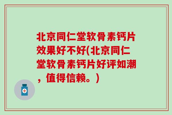 北京同仁堂软骨素钙片效果好不好(北京同仁堂软骨素钙片好评如潮，值得信赖。)