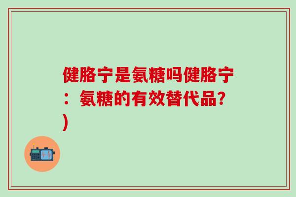 健胳宁是氨糖吗健胳宁：氨糖的有效替代品？)