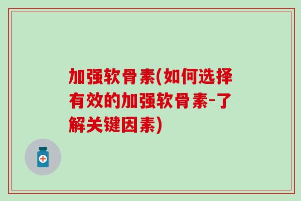 加强软骨素(如何选择有效的加强软骨素-了解关键因素)